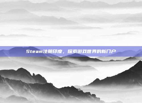 Steam注册印度，探索游戏世界的新门户