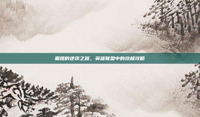 霜姐的逆袭之路，英雄联盟中的终极攻略