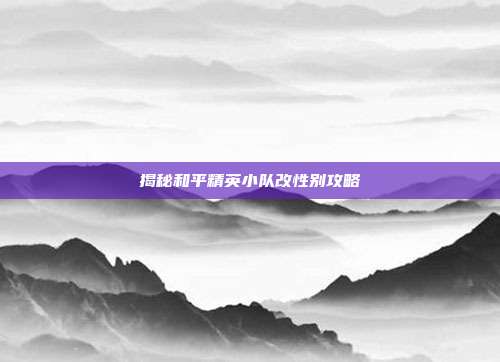 揭秘和平精英小队改性别攻略