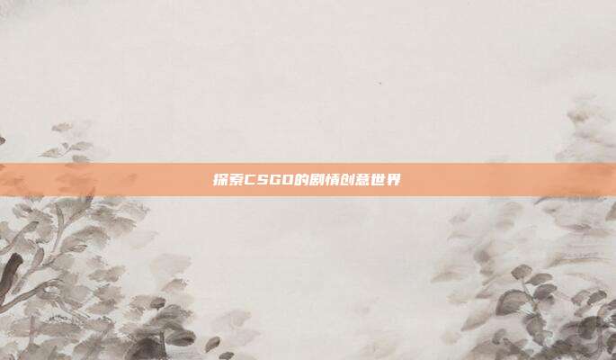 探索CSGO的剧情创意世界