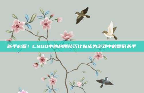 新手必看！CSGO中的秒蹲技巧让你成为游戏中的隐形杀手