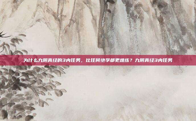 为什么九阴真经的3内任务，比任何绝学都更难练？九阴真经3内任务