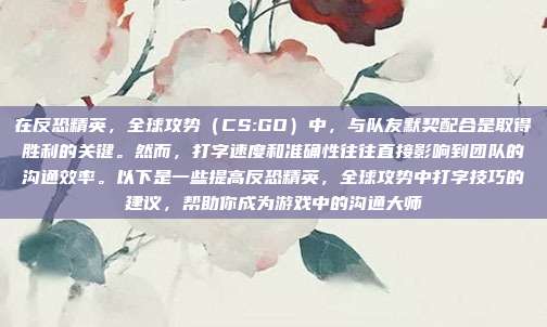在反恐精英，全球攻势（CS:GO）中，与队友默契配合是取得胜利的关键。然而，打字速度和准确性往往直接影响到团队的沟通效率。以下是一些提高反恐精英，全球攻势中打字技巧的建议，帮助你成为游戏中的沟通大师