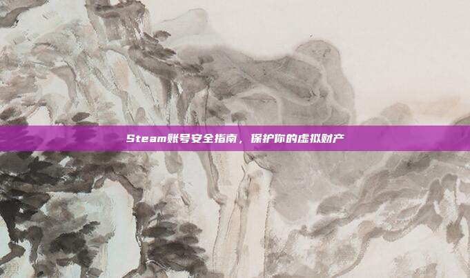 Steam账号安全指南，保护你的虚拟财产