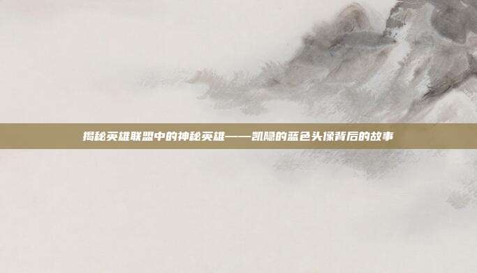 揭秘英雄联盟中的神秘英雄——凯隐的蓝色头像背后的故事