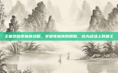 王者荣耀夜魔侠攻略，掌握夜魔侠的精髓，成为战场上的霸主