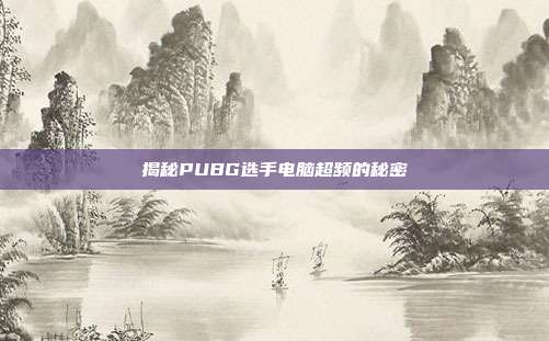 揭秘PUBG选手电脑超频的秘密