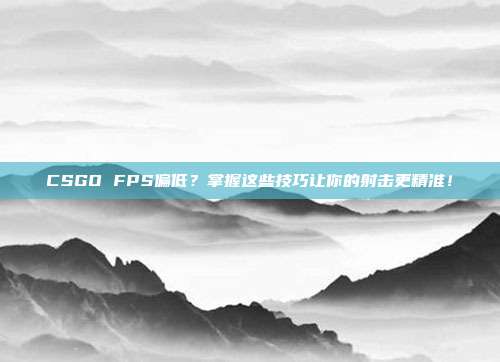 CSGO FPS偏低？掌握这些技巧让你的射击更精准！