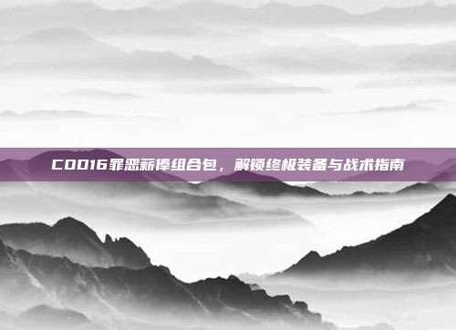 COD16罪恶薪俸组合包，解锁终极装备与战术指南
