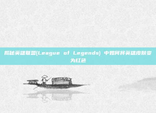 揭秘英雄联盟(League of Legends) 中如何将英雄皮肤变为红色