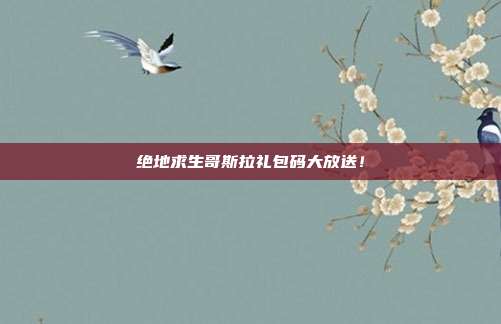 绝地求生哥斯拉礼包码大放送！