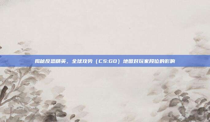 揭秘反恐精英，全球攻势（CS:GO）地图对玩家段位的影响