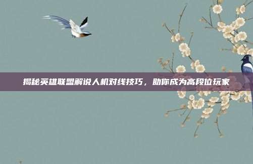 揭秘英雄联盟解说人机对线技巧，助你成为高段位玩家