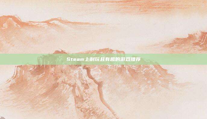 Steam上耐玩且有趣的游戏推荐