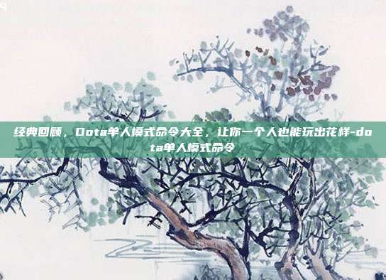 经典回顾，Dota单人模式命令大全，让你一个人也能玩出花样-dota单人模式命令