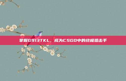 掌握G913TKL，成为CSGO中的终极狙击手
