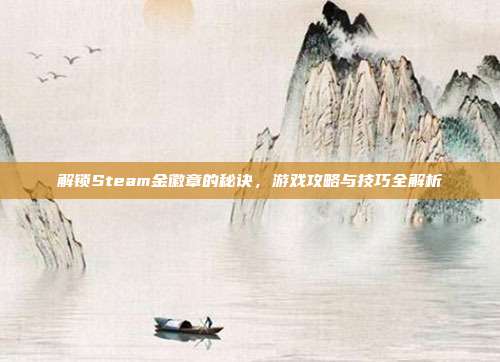 解锁Steam金徽章的秘诀，游戏攻略与技巧全解析