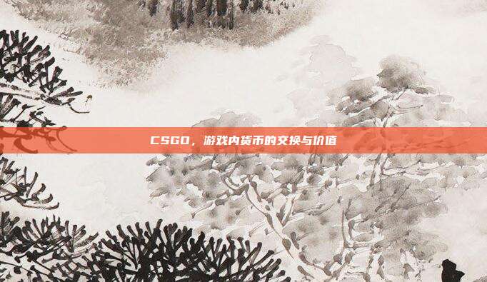 CSGO，游戏内货币的交换与价值