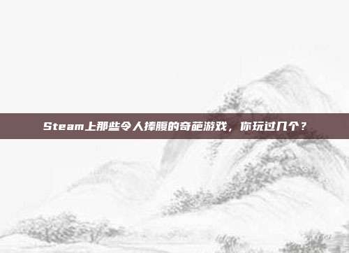 Steam上那些令人捧腹的奇葩游戏，你玩过几个？
