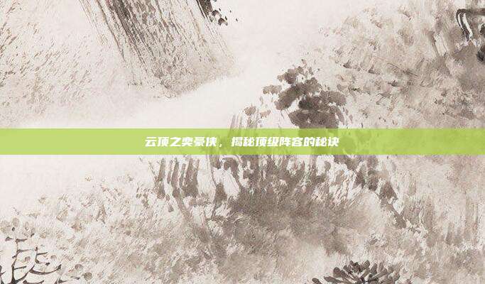 云顶之奕豪侠，揭秘顶级阵容的秘诀