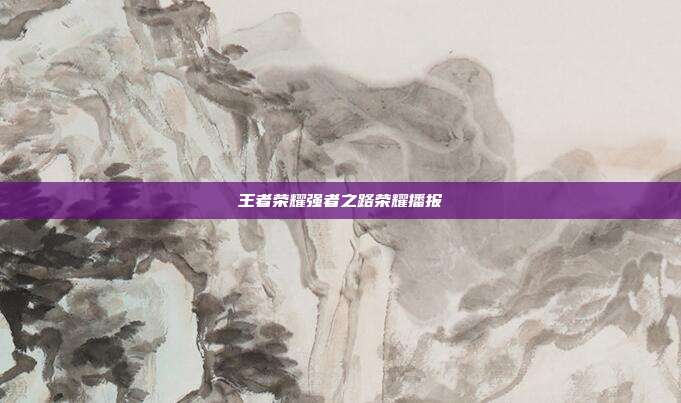 王者荣耀强者之路荣耀播报