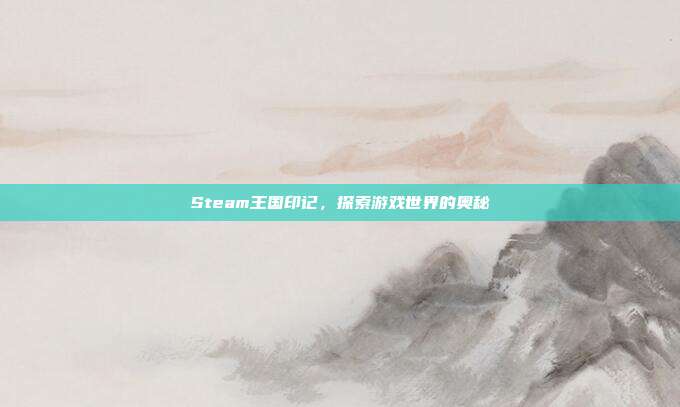 Steam王国印记，探索游戏世界的奥秘