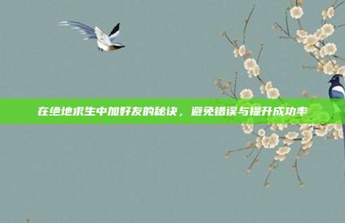 在绝地求生中加好友的秘诀，避免错误与提升成功率