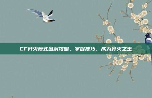CF歼灭模式图解攻略，掌握技巧，成为歼灭之王