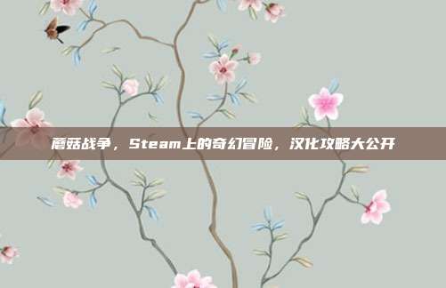 蘑菇战争，Steam上的奇幻冒险，汉化攻略大公开