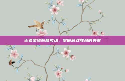 王者荣耀装备被动,掌握游戏胜利的关键