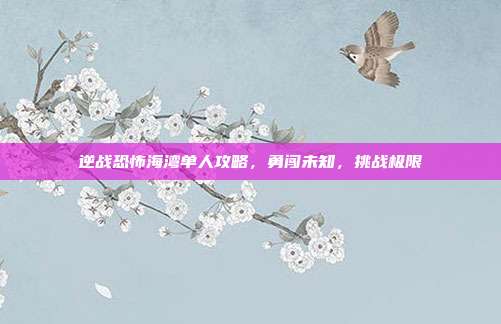 逆战恐怖海湾单人攻略，勇闯未知，挑战极限