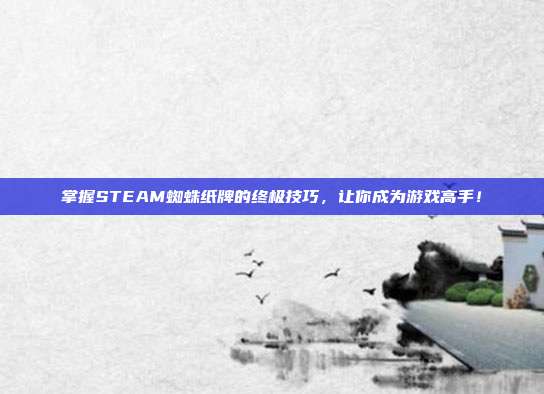 掌握STEAM蜘蛛纸牌的终极技巧，让你成为游戏高手！