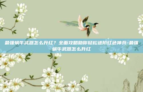 最强蜗牛武器怎么升红？全面攻略助你轻松进阶红色神兵-最强蜗牛武器怎么升红