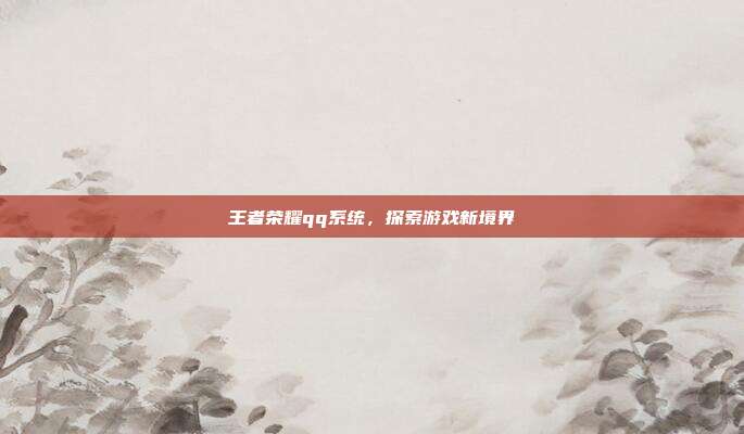 王者荣耀qq系统,探索游戏新境界