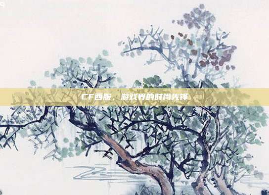 CF西服，游戏界的时尚先锋