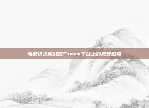 驾驶模拟游戏在Steam平台上的流行趋势