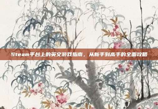Steam平台上的英文游戏指南，从新手到高手的全面攻略