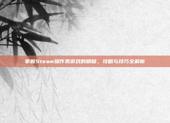 掌握Steam操作类游戏的精髓，攻略与技巧全解析