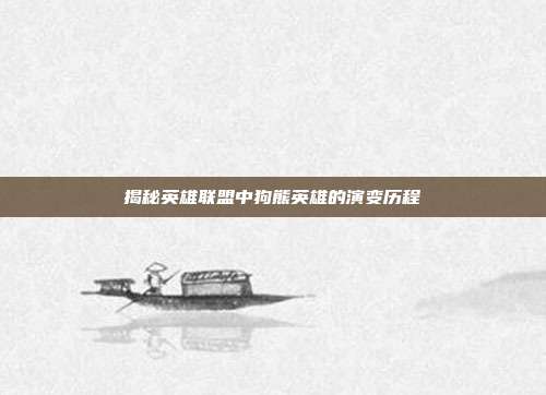 揭秘英雄联盟中狗熊英雄的演变历程