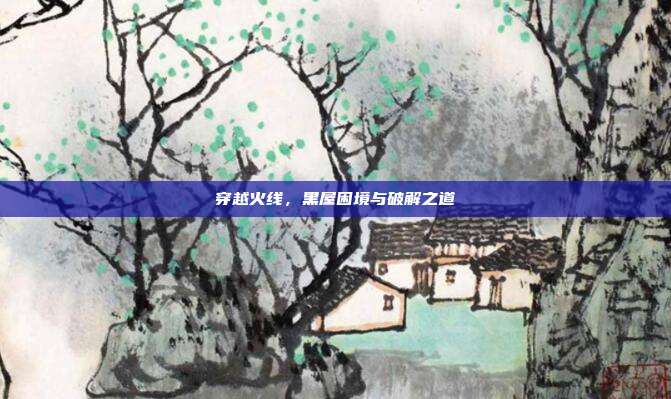 穿越火线，黑屋困境与破解之道