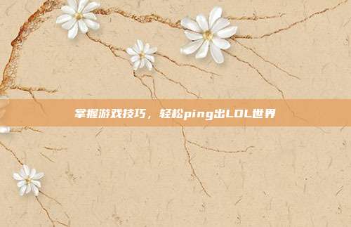 掌握游戏技巧，轻松ping出LOL世界