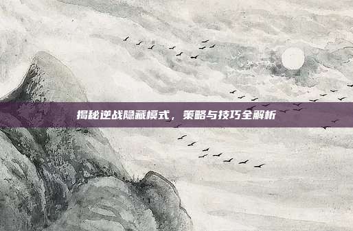 揭秘逆战隐藏模式，策略与技巧全解析