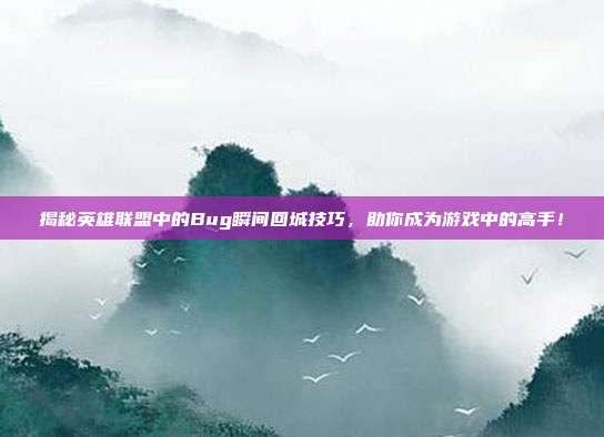 揭秘英雄联盟中的Bug瞬间回城技巧，助你成为游戏中的高手！