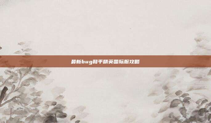 最新bug和平精英国际服攻略