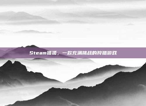 Steam猎狐，一款充满挑战的狩猎游戏