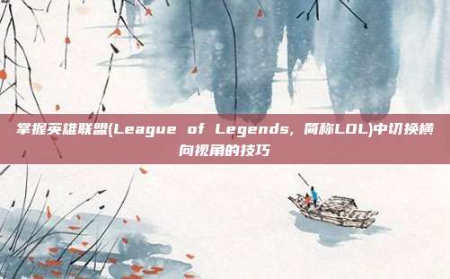 掌握英雄联盟(League of Legends, 简称LOL)中切换横向视角的技巧