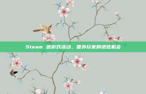 Steam 送游戏活动,国外玩家的绝佳机会