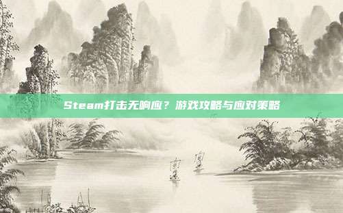 Steam打击无响应？游戏攻略与应对策略