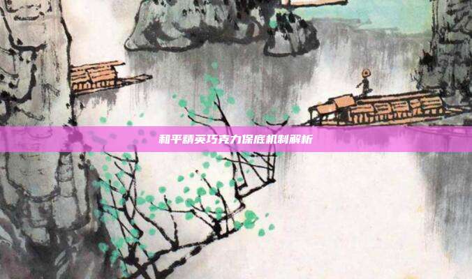 和平精英巧克力保底机制解析