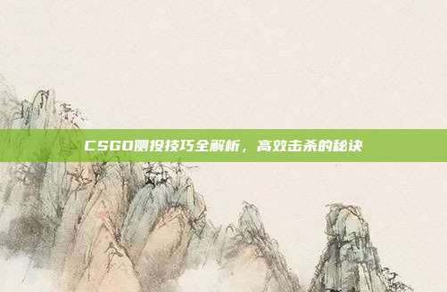CSGO侧投技巧全解析，高效击杀的秘诀